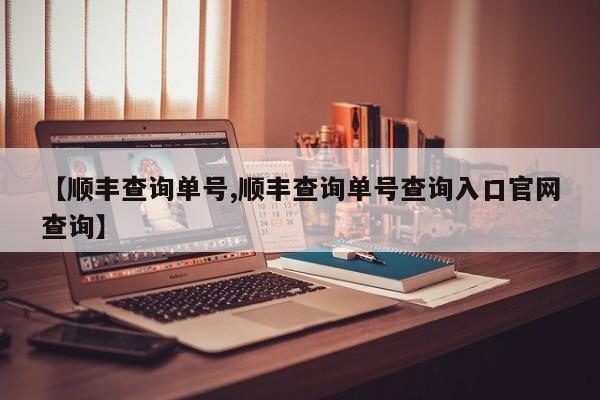 【顺丰查询单号,顺丰查询单号查询入口官网查询】