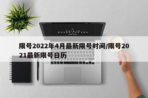 限号2022年4月最新限号时间/限号2021最新限号日历