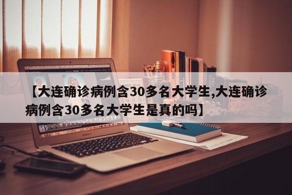 【大连确诊病例含30多名大学生,大连确诊病例含30多名大学生是真的吗】