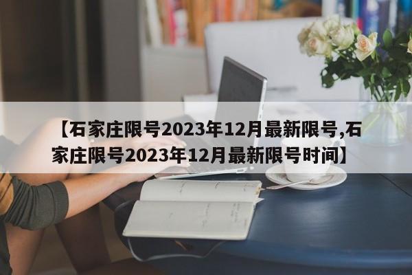 【石家庄限号2023年12月最新限号,石家庄限号2023年12月最新限号时间】