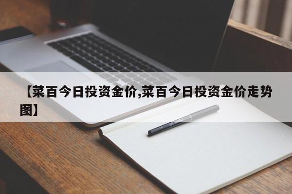 【菜百今日投资金价,菜百今日投资金价走势图】