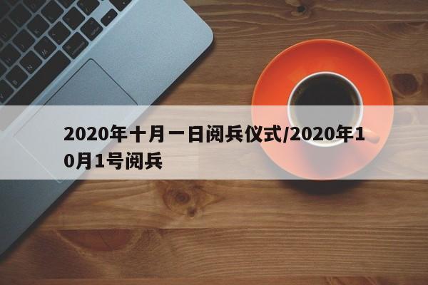 2020年十月一日阅兵仪式/2020年10月1号阅兵
