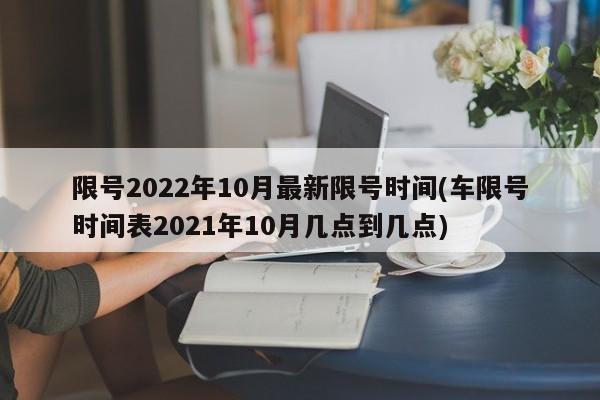 限号2022年10月最新限号时间(车限号时间表2021年10月几点到几点)