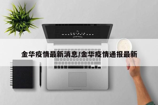 金华疫情最新消息/金华疫情通报最新
