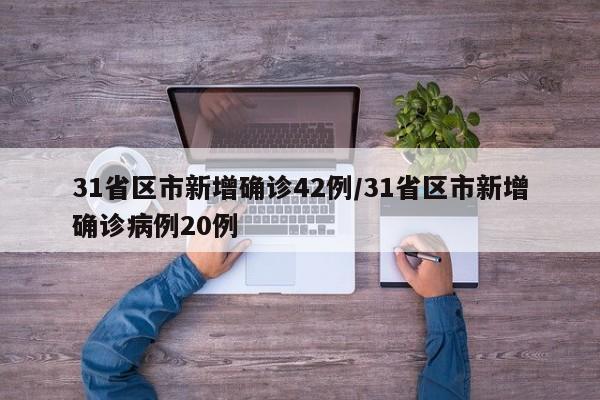 31省区市新增确诊42例/31省区市新增确诊病例20例