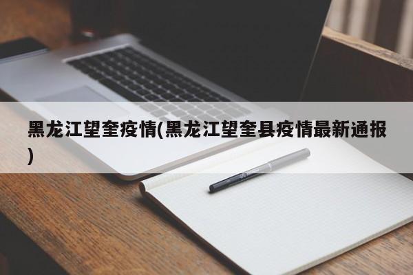 黑龙江望奎疫情(黑龙江望奎县疫情最新通报)