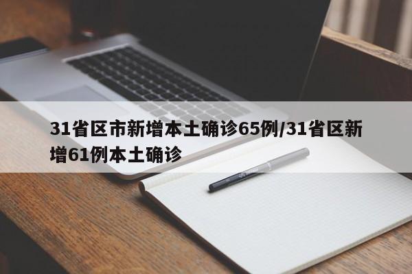 31省区市新增本土确诊65例/31省区新增61例本土确诊