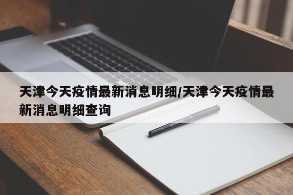 天津今天疫情最新消息明细/天津今天疫情最新消息明细查询
