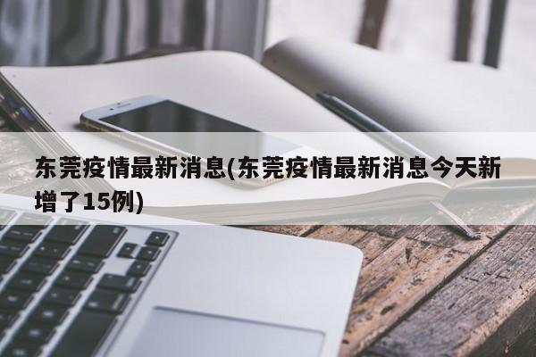 东莞疫情最新消息(东莞疫情最新消息今天新增了15例)