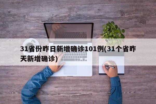 31省份昨日新增确诊101例(31个省昨天新增确诊)