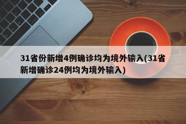 31省份新增4例确诊均为境外输入(31省新增确诊24例均为境外输入)