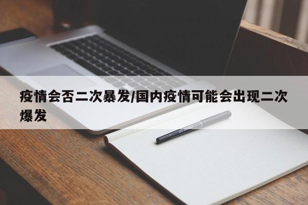 疫情会否二次暴发/国内疫情可能会出现二次爆发