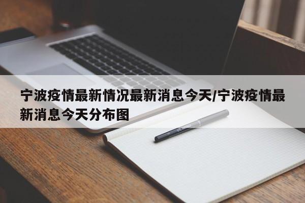 宁波疫情最新情况最新消息今天/宁波疫情最新消息今天分布图