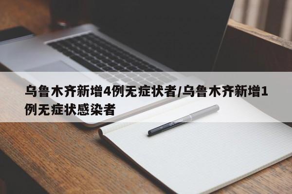 乌鲁木齐新增4例无症状者/乌鲁木齐新增1例无症状感染者