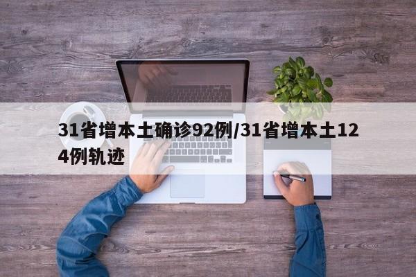 31省增本土确诊92例/31省增本土124例轨迹