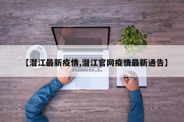 【潜江最新疫情,潜江官网疫情最新通告】
