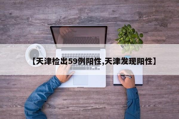 【天津检出59例阳性,天津发现阳性】