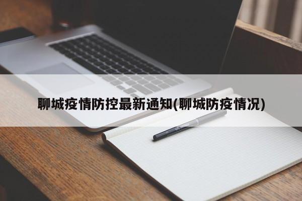 聊城疫情防控最新通知(聊城防疫情况)