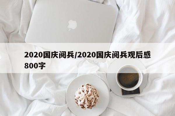 2020国庆阅兵/2020国庆阅兵观后感800字