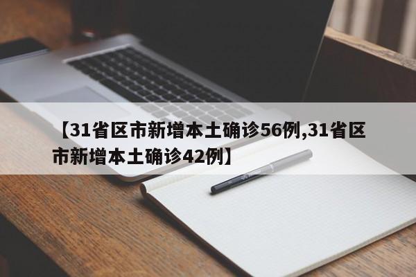 【31省区市新增本土确诊56例,31省区市新增本土确诊42例】