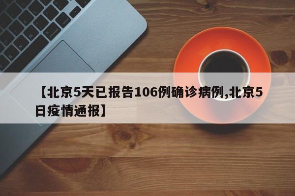 【北京5天已报告106例确诊病例,北京5日疫情通报】