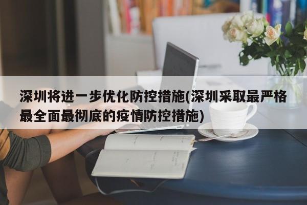 深圳将进一步优化防控措施(深圳采取最严格最全面最彻底的疫情防控措施)