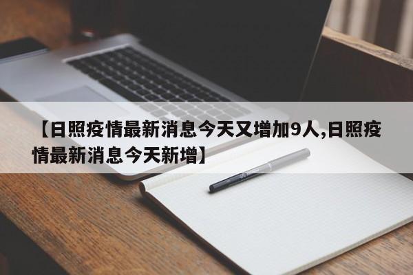 【日照疫情最新消息今天又增加9人,日照疫情最新消息今天新增】