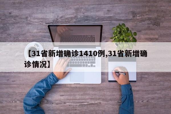 【31省新增确诊1410例,31省新增确诊情况】