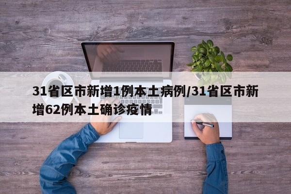31省区市新增1例本土病例/31省区市新增62例本土确诊疫情