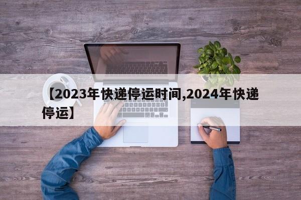 【2023年快递停运时间,2024年快递停运】