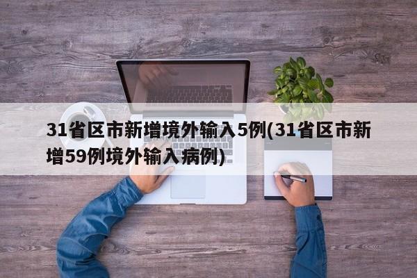 31省区市新增境外输入5例(31省区市新增59例境外输入病例)