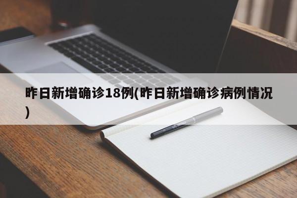 昨日新增确诊18例(昨日新增确诊病例情况)