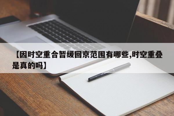 【因时空重合暂缓回京范围有哪些,时空重叠是真的吗】