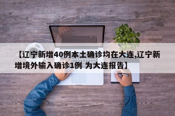【辽宁新增40例本土确诊均在大连,辽宁新增境外输入确诊1例 为大连报告】