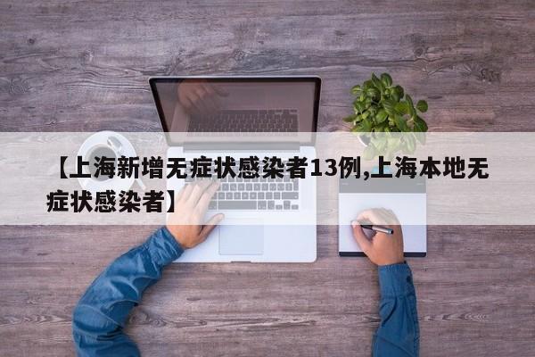【上海新增无症状感染者13例,上海本地无症状感染者】