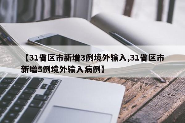【31省区市新增3例境外输入,31省区市新增5例境外输入病例】