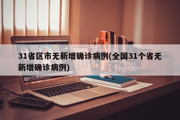 31省区市无新增确诊病例(全国31个省无新增确诊病例)
