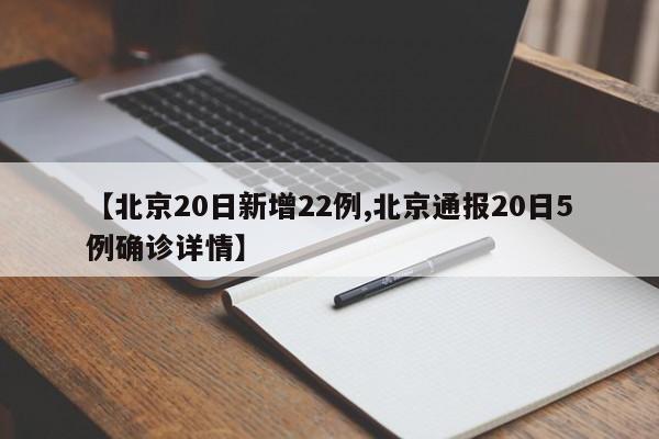 【北京20日新增22例,北京通报20日5例确诊详情】