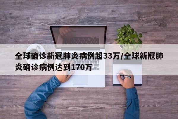 全球确诊新冠肺炎病例超33万/全球新冠肺炎确诊病例达到170万