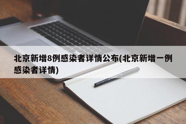 北京新增8例感染者详情公布(北京新增一例感染者详情)