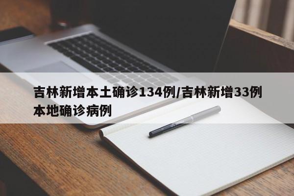 吉林新增本土确诊134例/吉林新增33例本地确诊病例