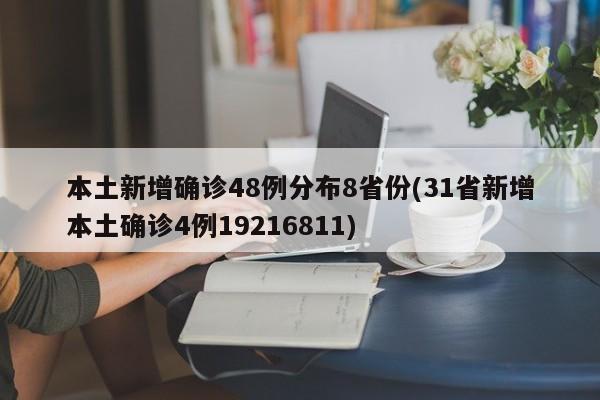 本土新增确诊48例分布8省份(31省新增本土确诊4例19216811)