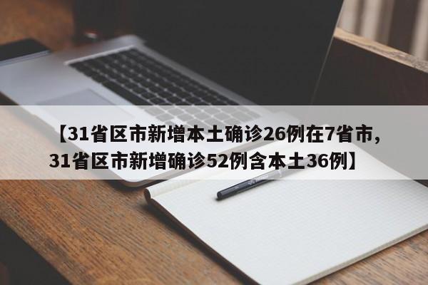 【31省区市新增本土确诊26例在7省市,31省区市新增确诊52例含本土36例】
