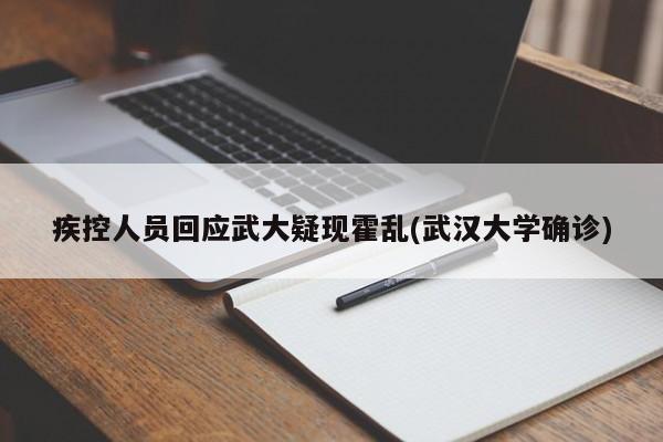 疾控人员回应武大疑现霍乱(武汉大学确诊)