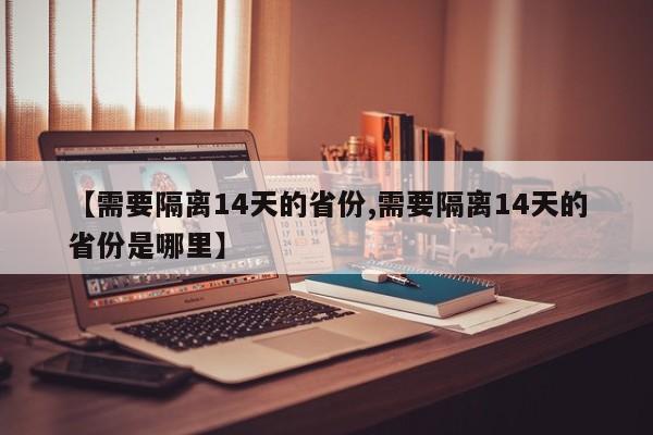 【需要隔离14天的省份,需要隔离14天的省份是哪里】