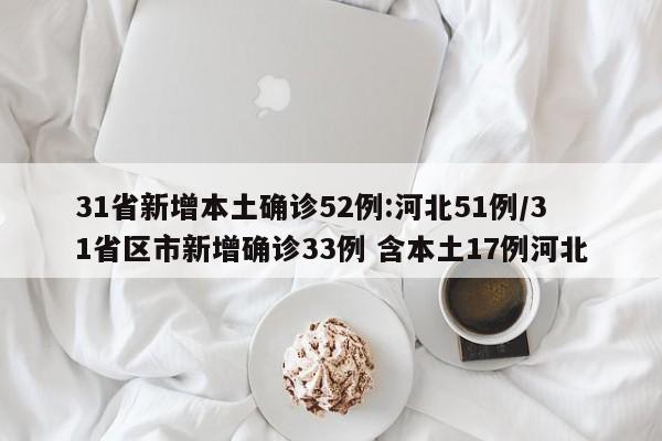 31省新增本土确诊52例:河北51例/31省区市新增确诊33例 含本土17例河北