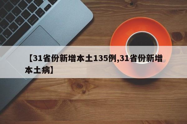 【31省份新增本土135例,31省份新增本土病】