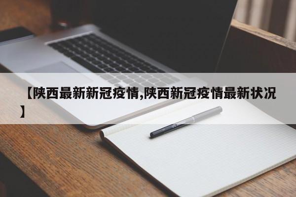 【陕西最新新冠疫情,陕西新冠疫情最新状况】
