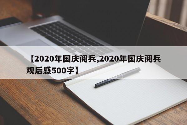 【2020年国庆阅兵,2020年国庆阅兵观后感500字】