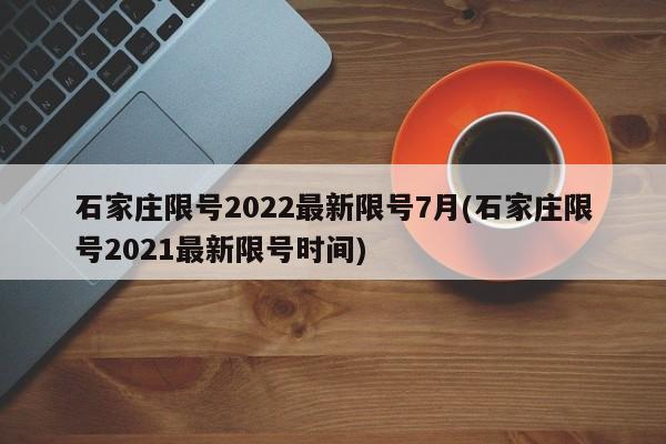 石家庄限号2022最新限号7月(石家庄限号2021最新限号时间)